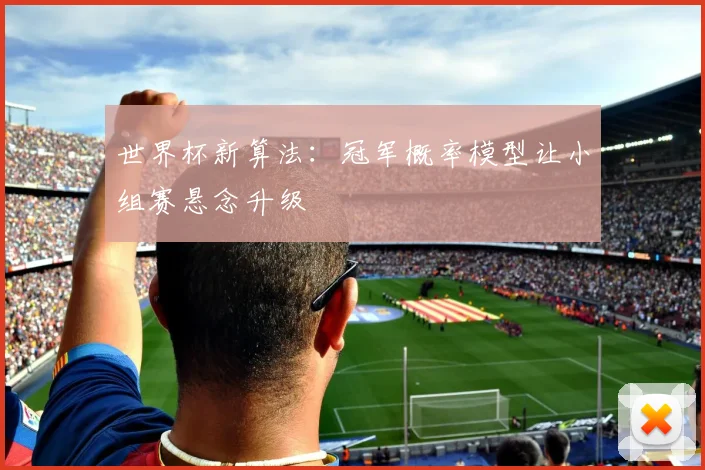 世界杯新算法：冠军概率模型让小组赛悬念升级