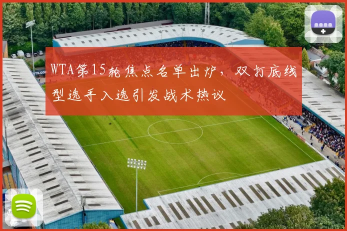 WTA第15轮焦点名单出炉，双打底线型选手入选引发战术热议