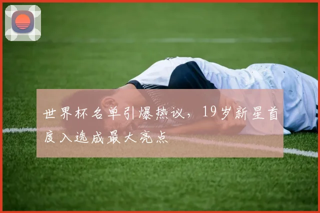 世界杯名单引爆热议，19岁新星首度入选成最大亮点